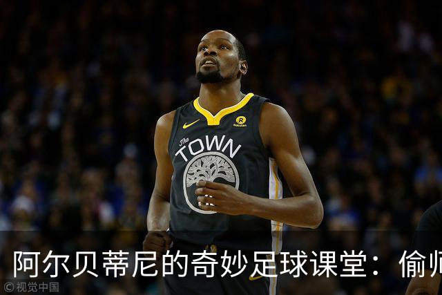 阿尔贝蒂尼的奇妙足球课堂：偷师与观察的艺术